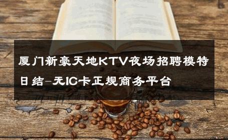 厦门新豪天地KTV夜场招聘模特日结-无IC卡正规商务平台 