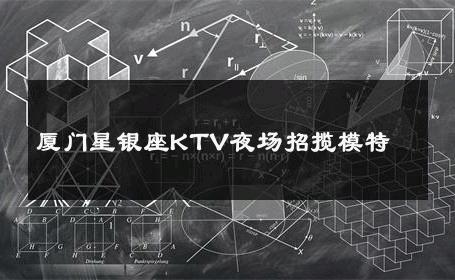 厦门星银座KTV夜场招揽模特 