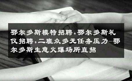 鄂尔多斯模特招聘,鄂尔多斯礼仪招聘,二班众多无任务压力-鄂尔多斯生意火爆场所直招