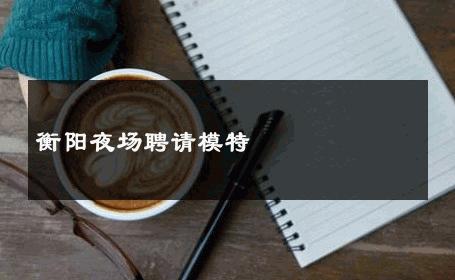 衡阳夜场聘请模特 