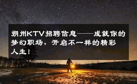 朔州KTV招聘信息——成就你的梦幻职场，开启不一样的精彩人生！