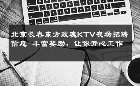 北京长春东方玫瑰KTV夜场招聘信息-丰富奖励，让你开心工作 