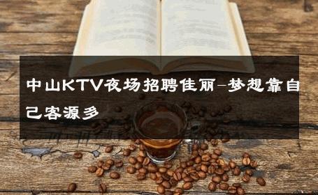 中山KTV夜场招聘佳丽-梦想靠自己客源多 