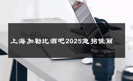 上海加勒比酒吧2025急招佳丽 