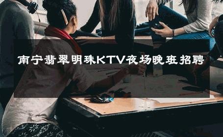 南宁翡翠明珠KTV夜场晚班招聘 