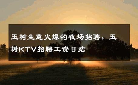 玉树生意火爆的夜场招聘，玉树KTV招聘工资日结