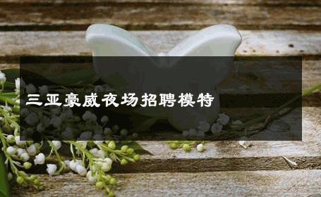 三亚豪威夜场招聘模特 