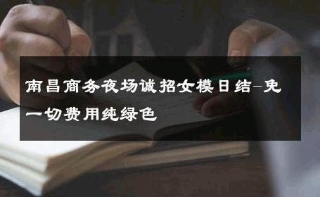 南昌商务夜场诚招女模日结-免一切费用纯绿色 