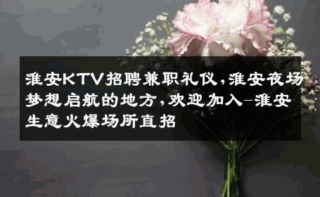 淮安KTV招聘兼职礼仪,淮安夜场梦想启航的地方,欢迎加入-淮安生意火爆场所直招