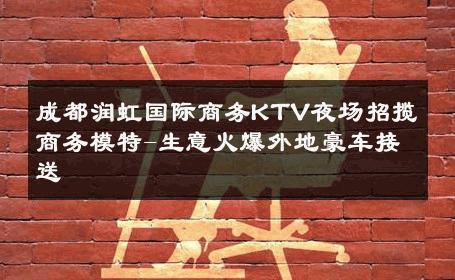 成都润虹国际商务KTV夜场招揽商务模特-生意火爆外地豪车接送 