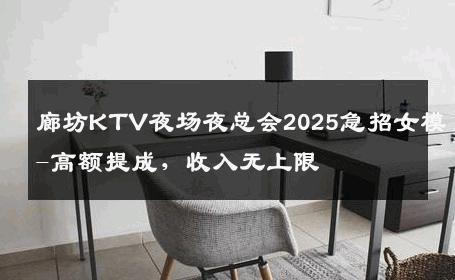 廊坊KTV夜场夜总会2025急招女模-高额提成，收入无上限 