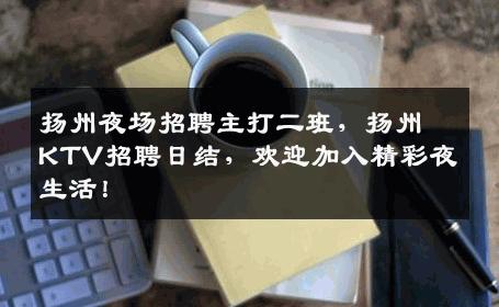 扬州夜场招聘主打二班，扬州KTV招聘日结，欢迎加入精彩夜生活！