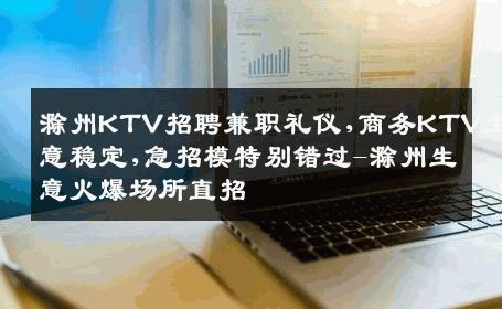 滁州KTV招聘兼职礼仪,商务KTV生意稳定,急招模特别错过-滁州生意火爆场所直招