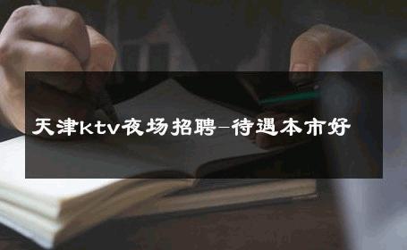 天津ktv夜场招聘-待遇本市好 