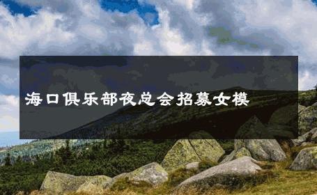海口俱乐部夜总会招募女模 