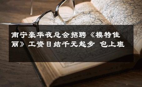 南宁豪华夜总会招聘《模特佳丽》工资日结千元起步 包上班 