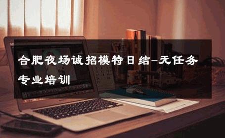 合肥夜场诚招模特日结-无任务专业培训 