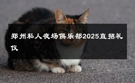 郑州私人夜场俱乐部2025直招礼仪 