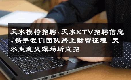 天水模特招聘,天水KTV招聘信息,携手我们团队踏上财富征程-天水生意火爆场所直招