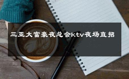 三亚大富豪夜总会ktv夜场直招 