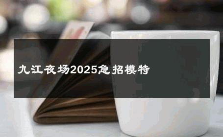 九江夜场2025急招模特 