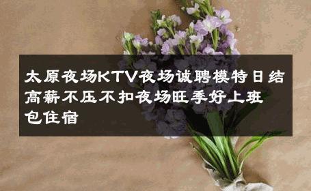 太原夜场KTV夜场诚聘模特日结高薪不压不扣夜场旺季好上班包住宿 