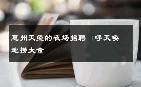 惠州天玺的夜场招聘「呼天唤地捞大金 