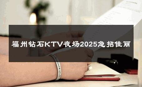 福州钻石KTV夜场2025急招佳丽 