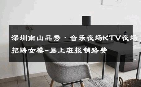 深圳南山品秀·音乐夜场KTV夜场招聘女模-易上班报销路费 