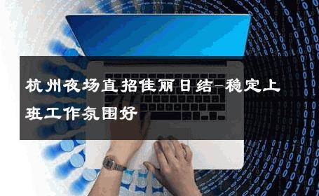 杭州夜场直招佳丽日结-稳定上班工作氛围好 