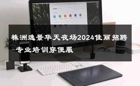 株洲逸景华天夜场2024佳丽招聘-专业培训穿便服 