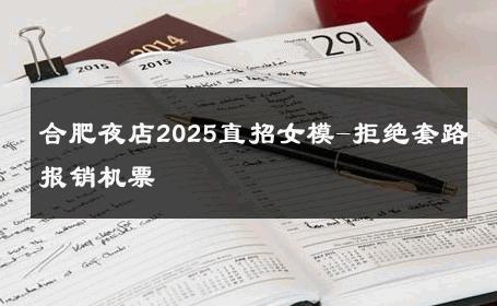 合肥夜店2025直招女模-拒绝套路报销机票 