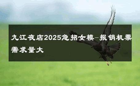 九江夜店2025急招女模-报销机票需求量大 