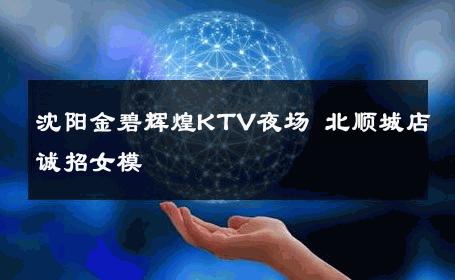 沈阳金碧辉煌KTV夜场 北顺城店诚招女模 