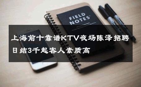 上海前十靠谱KTV夜场陈泽招聘日结3千起客人素质高 