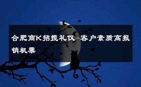 合肥商K招揽礼仪-客户素质高报销机票 