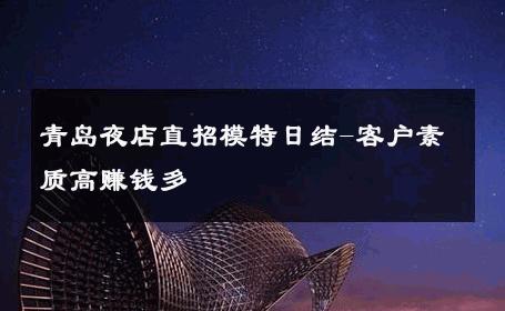 青岛夜店直招模特日结-客户素质高赚钱多 