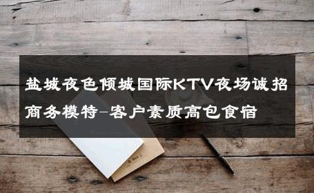 盐城夜色倾城国际KTV夜场诚招商务模特-客户素质高包食宿 