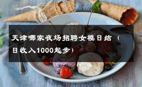 天津哪家夜场招聘女模日结（日收入1000起步） 
