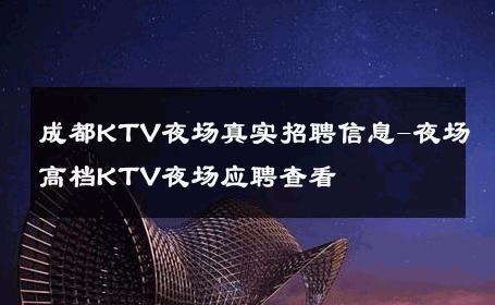 成都KTV夜场真实招聘信息-夜场高档KTV夜场应聘查看 