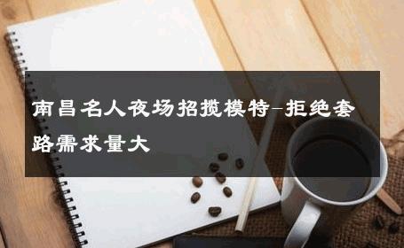 南昌名人夜场招揽模特-拒绝套路需求量大 