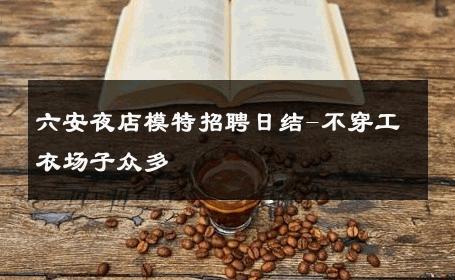 六安夜店模特招聘日结-不穿工衣场子众多 