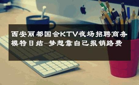 西安丽都国会KTV夜场招聘商务模特日结-梦想靠自己报销路费 