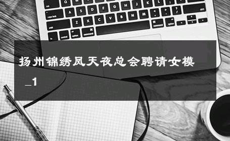 扬州锦绣凤天夜总会聘请女模 _1