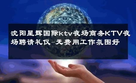 沈阳星辉国际ktv夜场商务KTV夜场聘请礼仪-无费用工作氛围好 
