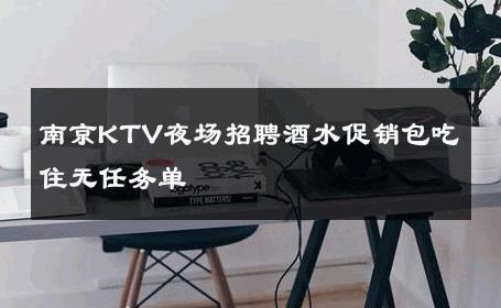 南京KTV夜场招聘酒水促销包吃住无任务单 