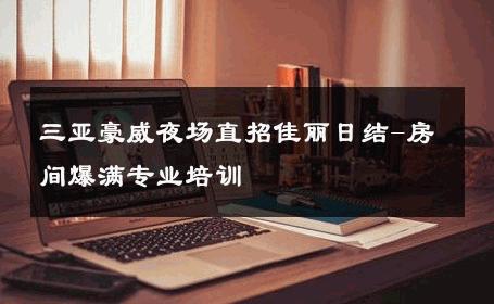三亚豪威夜场直招佳丽日结-房间爆满专业培训 