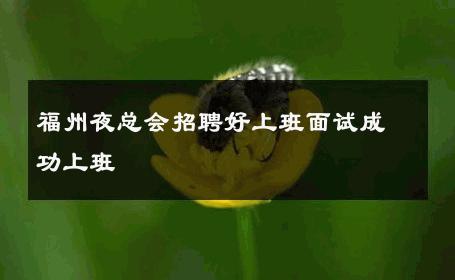 福州夜总会招聘好上班面试成功上班 
