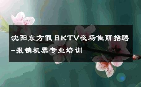 沈阳东方假日KTV夜场佳丽招聘-报销机票专业培训 