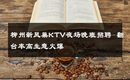柳州新凤巢KTV夜场晚班招聘-翻台率高生意火爆 